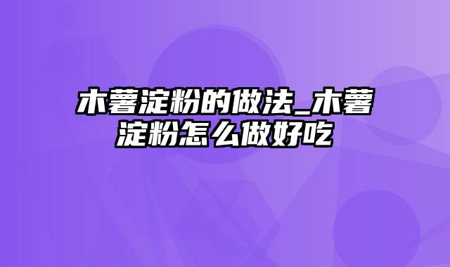 木薯淀粉的做法_木薯淀粉怎么做好吃