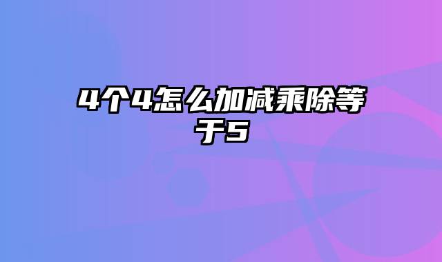 4个4怎么加减乘除等于5