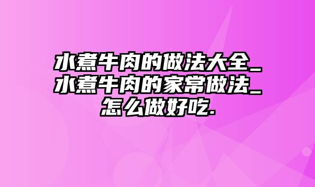 水煮牛肉的做法大全_水煮牛肉的家常做法_怎么做好吃.