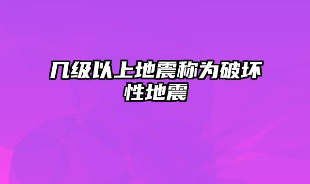 几级以上地震称为破坏性地震