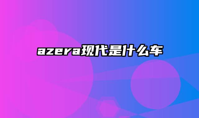 azera现代是什么车