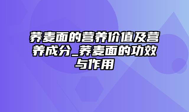 荞麦面的营养价值及营养成分_荞麦面的功效与作用