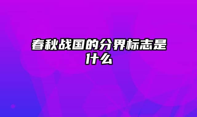 春秋战国的分界标志是什么