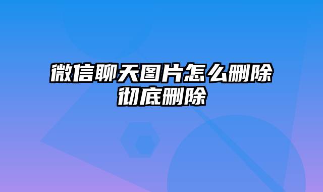 微信聊天图片怎么删除彻底删除