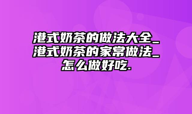 港式奶茶的做法大全_港式奶茶的家常做法_怎么做好吃.