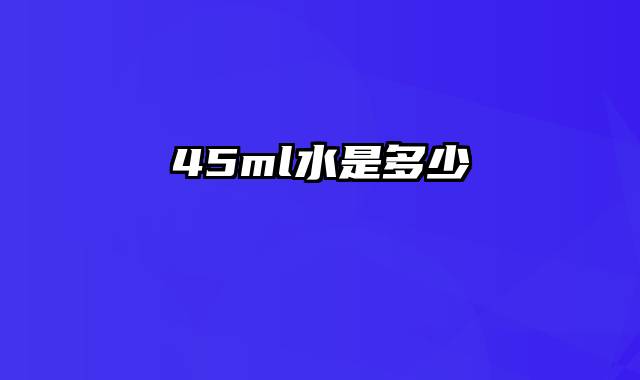 45ml水是多少