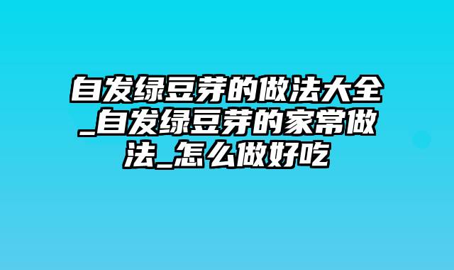 自发绿豆芽的做法大全_自发绿豆芽的家常做法_怎么做好吃