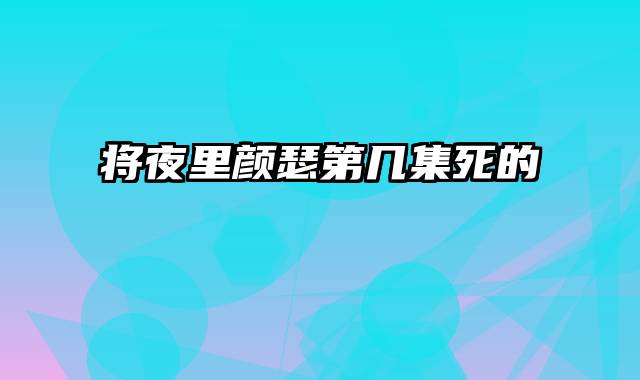 将夜里颜瑟第几集死的