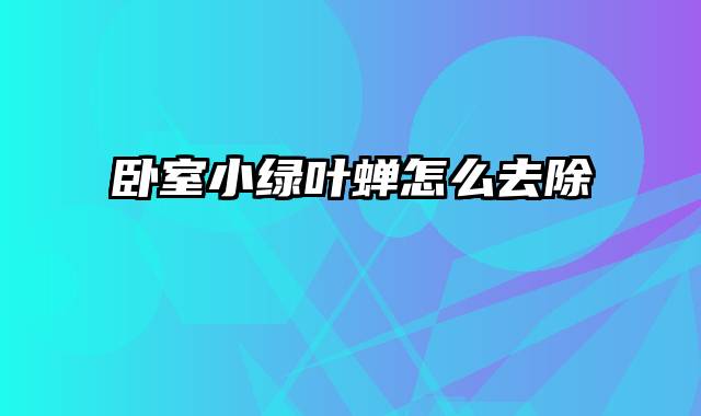 卧室小绿叶蝉怎么去除