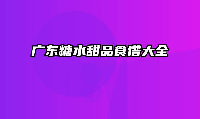 广东糖水甜品食谱大全