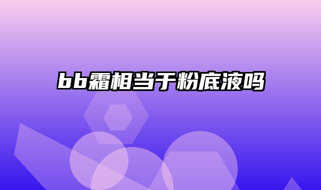 bb霜相当于粉底液吗