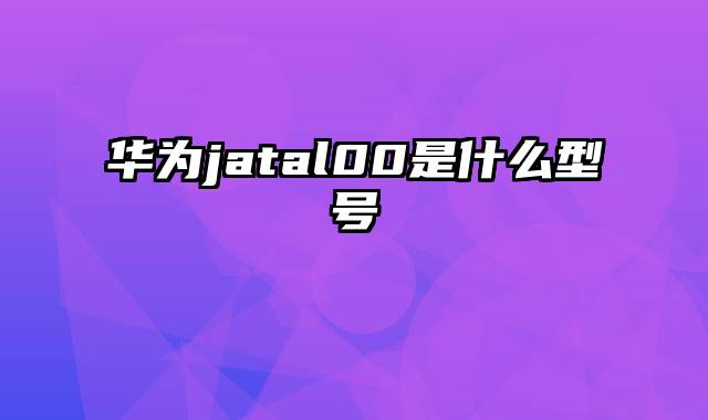 华为jatal00是什么型号