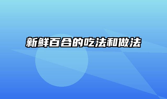 新鲜百合的吃法和做法