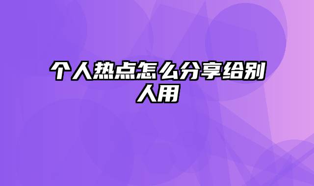 个人热点怎么分享给别人用