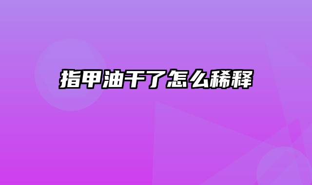 指甲油干了怎么稀释