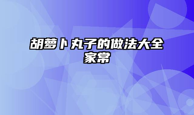 胡萝卜丸子的做法大全家常