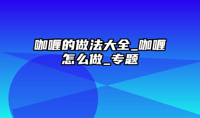 咖喱的做法大全_咖喱怎么做_专题