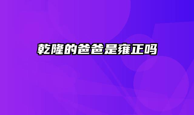 乾隆的爸爸是雍正吗