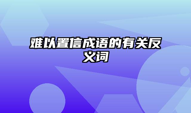 难以置信成语的有关反义词