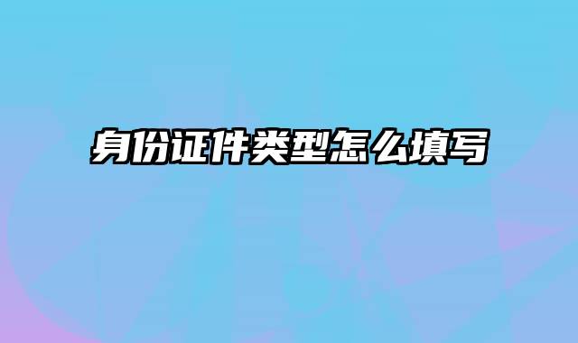 身份证件类型怎么填写