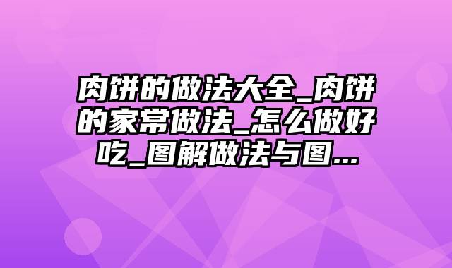 肉饼的做法大全_肉饼的家常做法_怎么做好吃_图解做法与图...