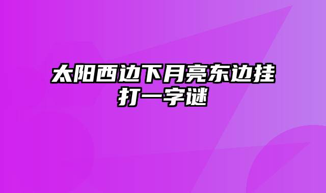 太阳西边下月亮东边挂打一字谜