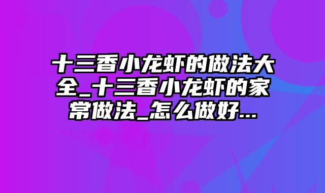 十三香小龙虾的做法大全_十三香小龙虾的家常做法_怎么做好...