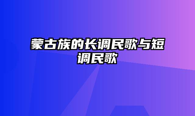 蒙古族的长调民歌与短调民歌