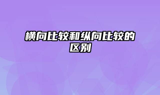 横向比较和纵向比较的区别