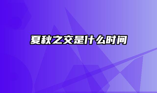 夏秋之交是什么时间