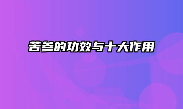 苦参的功效与十大作用