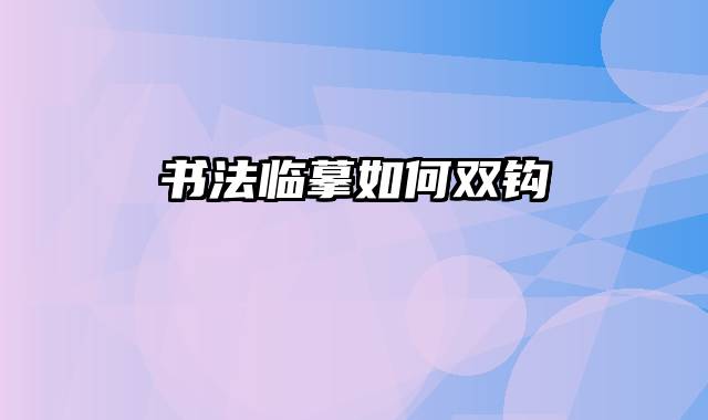 书法临摹如何双钩