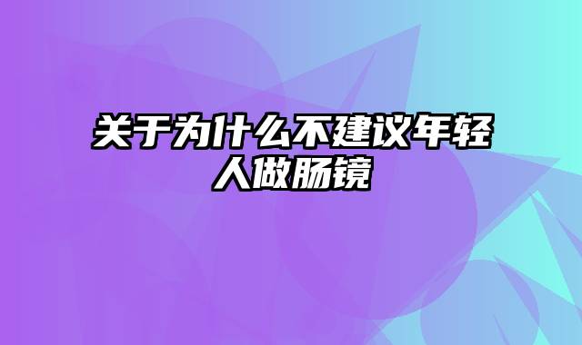 关于为什么不建议年轻人做肠镜