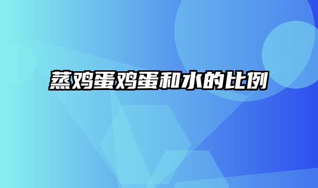 蒸鸡蛋鸡蛋和水的比例