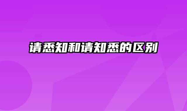 请悉知和请知悉的区别