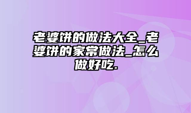 老婆饼的做法大全_老婆饼的家常做法_怎么做好吃.