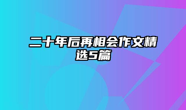 二十年后再相会作文精选5篇