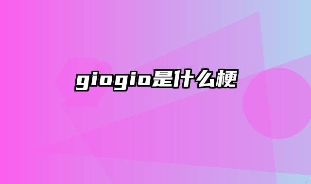 giogio是什么梗