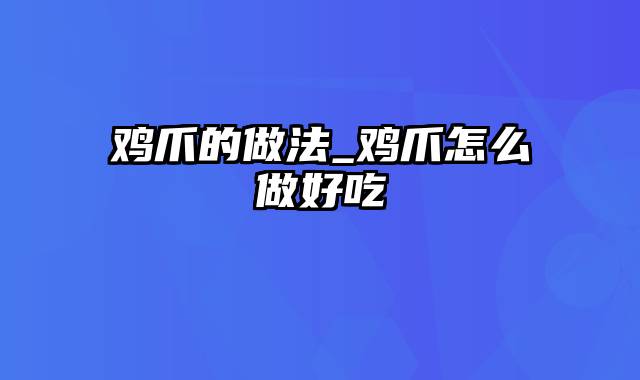 鸡爪的做法_鸡爪怎么做好吃