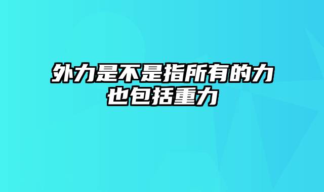 外力是不是指所有的力也包括重力