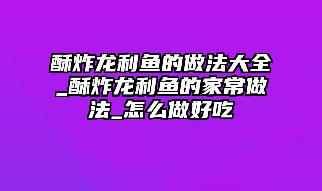 酥炸龙利鱼的做法大全_酥炸龙利鱼的家常做法_怎么做好吃