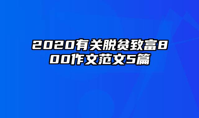 2020有关脱贫致富800作文范文5篇