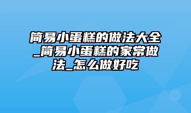 简易小蛋糕的做法大全_简易小蛋糕的家常做法_怎么做好吃