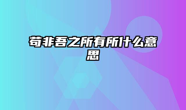 苟非吾之所有所什么意思