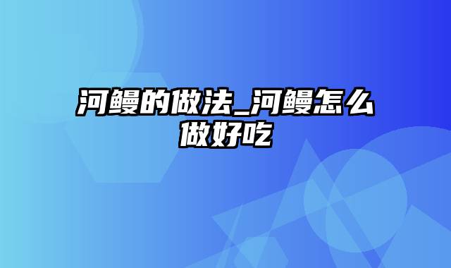 河鳗的做法_河鳗怎么做好吃