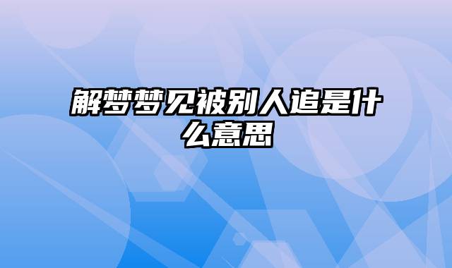 解梦梦见被别人追是什么意思