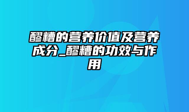 醪糟的营养价值及营养成分_醪糟的功效与作用