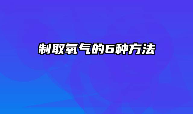 制取氧气的6种方法