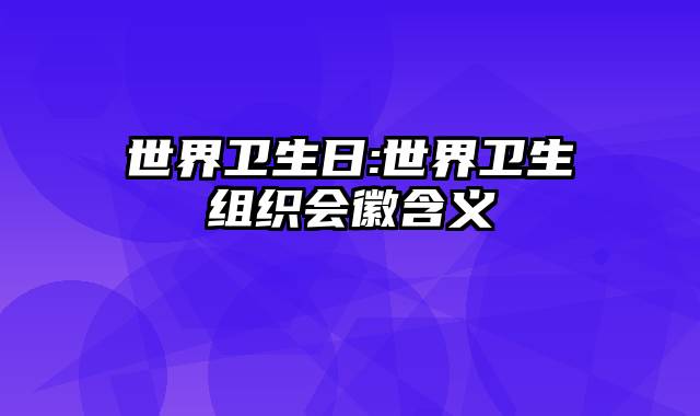 世界卫生日:世界卫生组织会徽含义