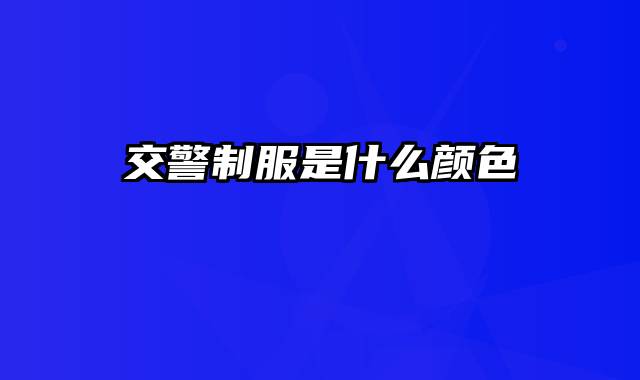 交警制服是什么颜色